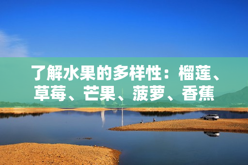 了解水果的多样性：榴莲、草莓、芒果、菠萝、香蕉
