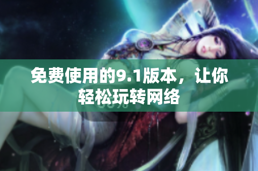 免费使用的9.1版本，让你轻松玩转网络