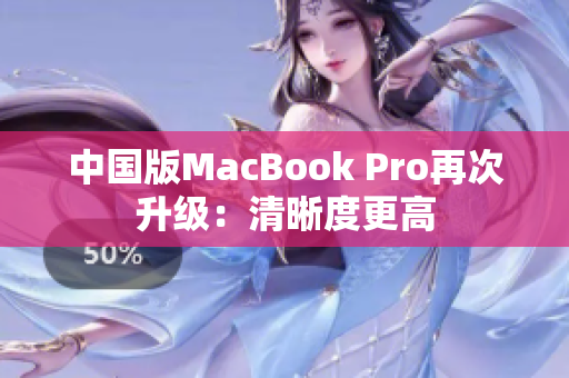 中国版MacBook Pro再次升级：清晰度更高