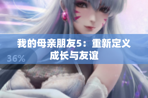 我的母亲朋友5：重新定义成长与友谊