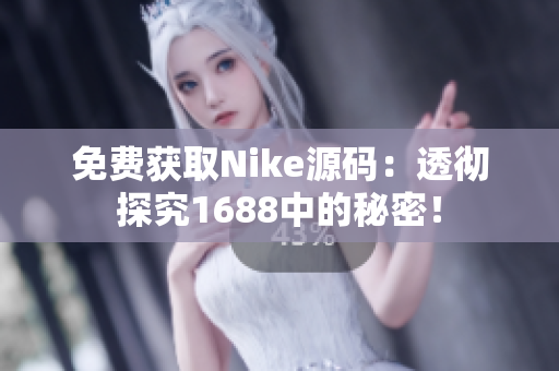 免费获取Nike源码：透彻探究1688中的秘密！