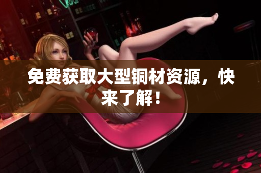 免费获取大型铜材资源，快来了解！