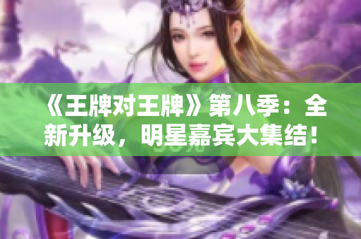 《王牌对王牌》第八季：全新升级，明星嘉宾大集结！