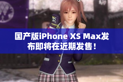 国产版iPhone XS Max发布即将在近期发售！