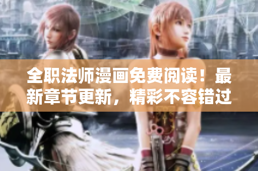 全职法师漫画免费阅读！最新章节更新，精彩不容错过！