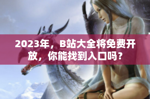 2023年，B站大全将免费开放，你能找到入口吗？