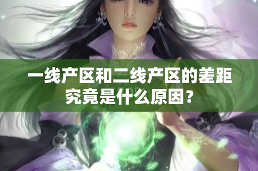 一线产区和二线产区的差距究竟是什么原因？