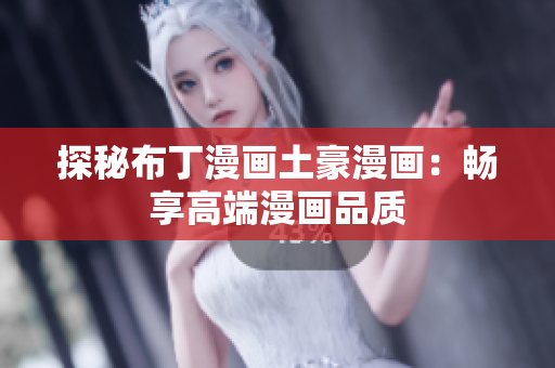 探秘布丁漫画土豪漫画：畅享高端漫画品质