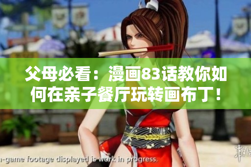 父母必看：漫画83话教你如何在亲子餐厅玩转画布丁！