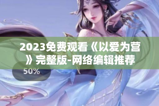 2023免费观看《以爱为营》完整版-网络编辑推荐