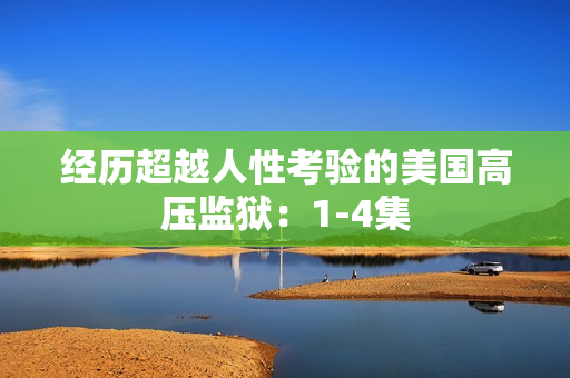 经历超越人性考验的美国高压监狱：1-4集