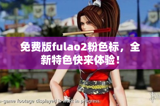 免费版fulao2粉色标，全新特色快来体验！