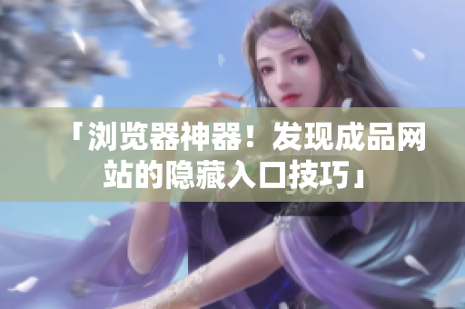「浏览器神器！发现成品网站的隐藏入口技巧」