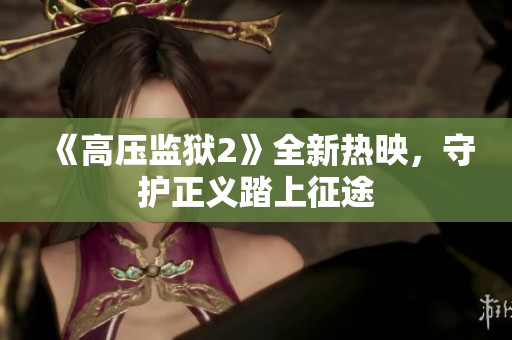 《高压监狱2》全新热映，守护正义踏上征途