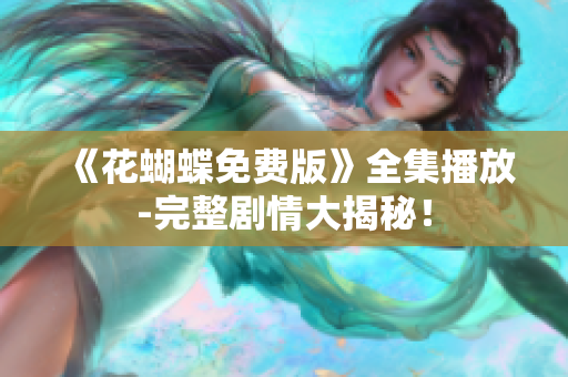 《花蝴蝶免费版》全集播放-完整剧情大揭秘！
