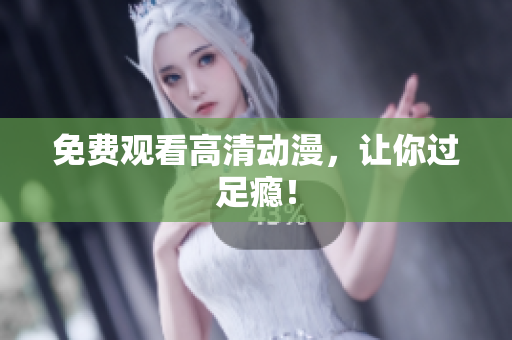 免费观看高清动漫，让你过足瘾！