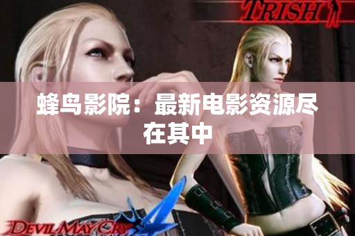 蜂鸟影院：最新电影资源尽在其中