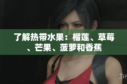 了解热带水果：榴莲、草莓、芒果、菠萝和香蕉