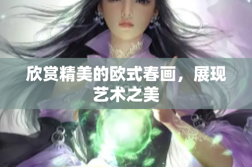 欣赏精美的欧式春画，展现艺术之美