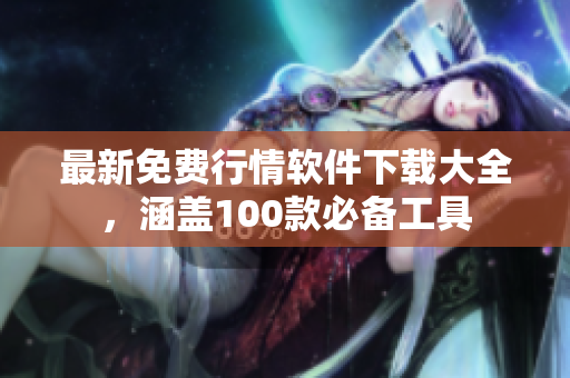 最新免费行情软件下载大全，涵盖100款必备工具