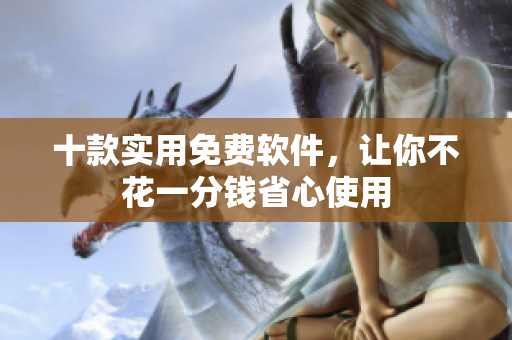 十款实用免费软件，让你不花一分钱省心使用