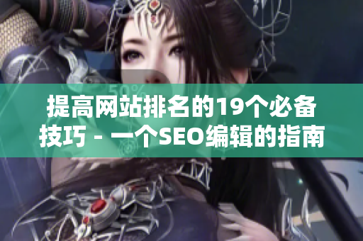 提高网站排名的19个必备技巧 - 一个SEO编辑的指南