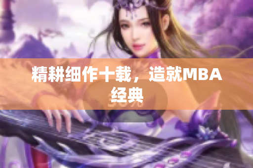 精耕细作十载，造就MBA经典