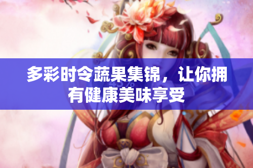 多彩时令蔬果集锦，让你拥有健康美味享受