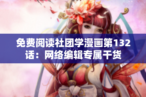 免费阅读社团学漫画第132话：网络编辑专属干货