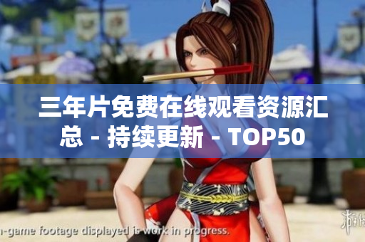 三年片免费在线观看资源汇总 - 持续更新 - TOP50