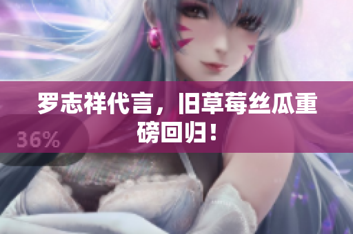 罗志祥代言，旧草莓丝瓜重磅回归！