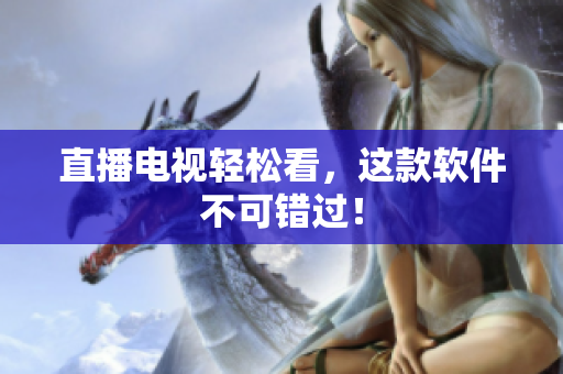 直播电视轻松看，这款软件不可错过！
