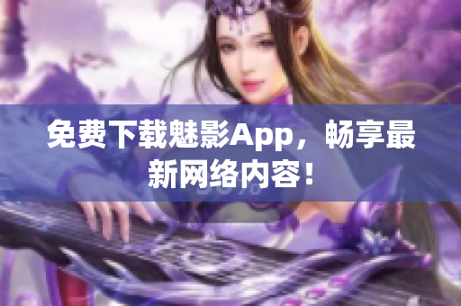 免费下载魅影App，畅享最新网络内容！