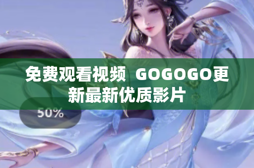 免费观看视频  GOGOGO更新最新优质影片