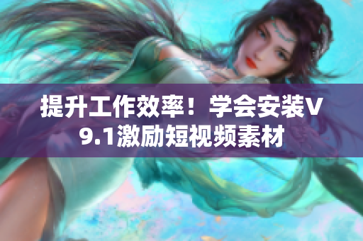 提升工作效率！学会安装V9.1激励短视频素材