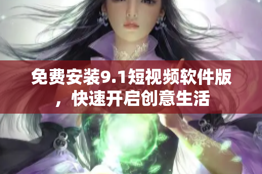免费安装9.1短视频软件版，快速开启创意生活