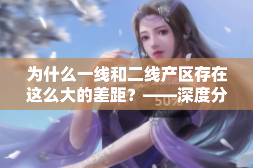 为什么一线和二线产区存在这么大的差距？——深度分析