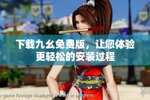 下载九幺免费版，让您体验更轻松的安装过程