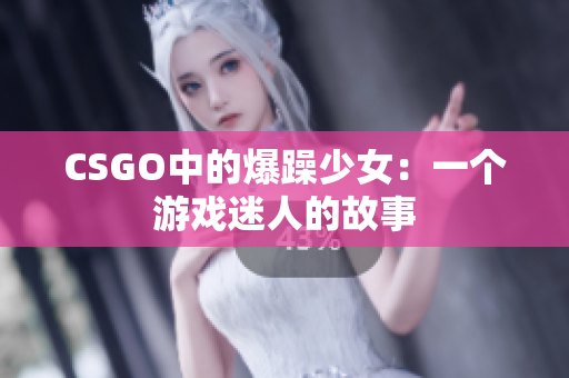 CSGO中的爆躁少女：一个游戏迷人的故事