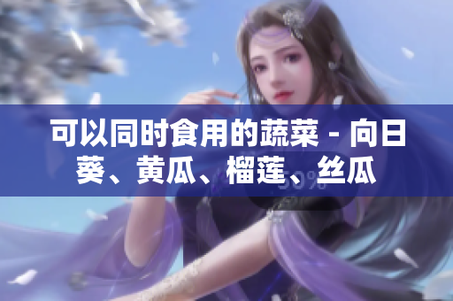 可以同时食用的蔬菜 - 向日葵、黄瓜、榴莲、丝瓜