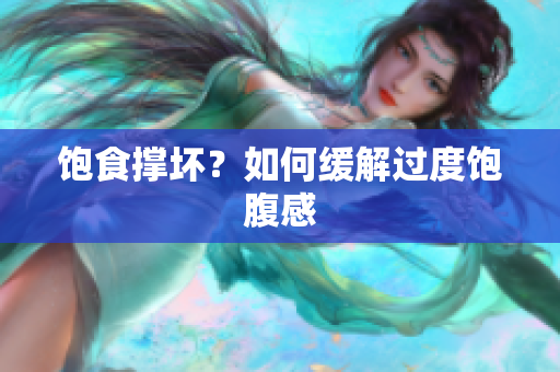 饱食撑坏？如何缓解过度饱腹感