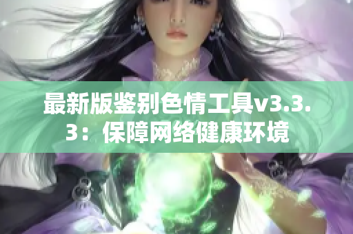 最新版鉴别色情工具v3.3.3：保障网络健康环境