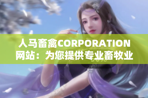 人马畜禽CORPORATION网站：为您提供专业畜牧业解决方案