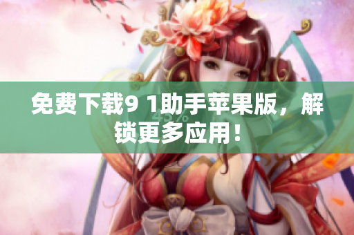 免费下载9 1助手苹果版，解锁更多应用！