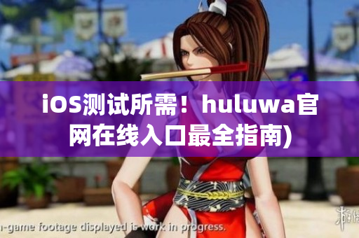 iOS测试所需！huluwa官网在线入口最全指南)