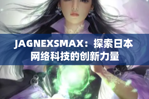 JAGNEXSMAX：探索日本网络科技的创新力量