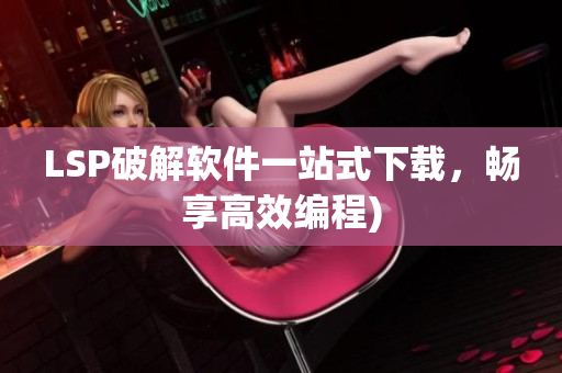 LSP破解软件一站式下载，畅享高效编程)