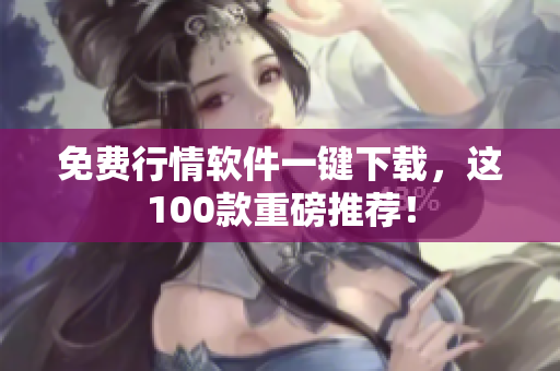免费行情软件一键下载，这100款重磅推荐！