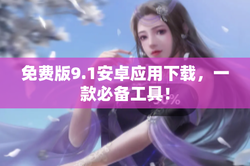 免费版9.1安卓应用下载，一款必备工具！