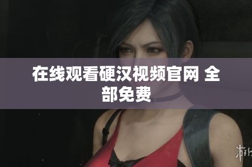 在线观看硬汉视频官网 全部免费